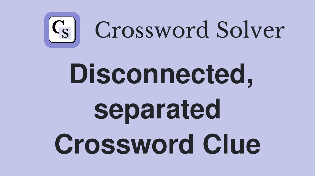 Disconnected, separated Crossword Clue