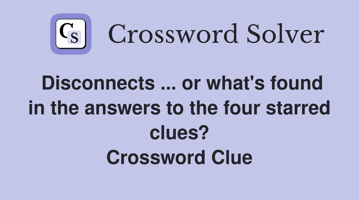 Disconnects ... or what's found in the answers to the four starred clues? Crossword Clue
