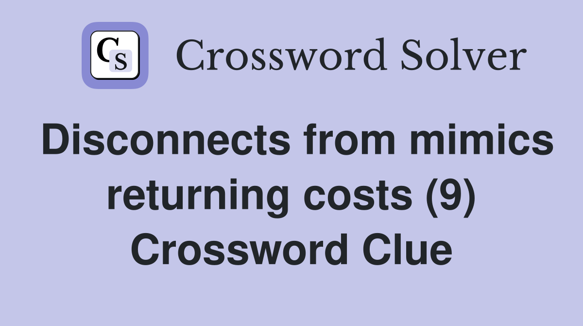 Disconnects from mimics returning costs (9) Crossword Clue