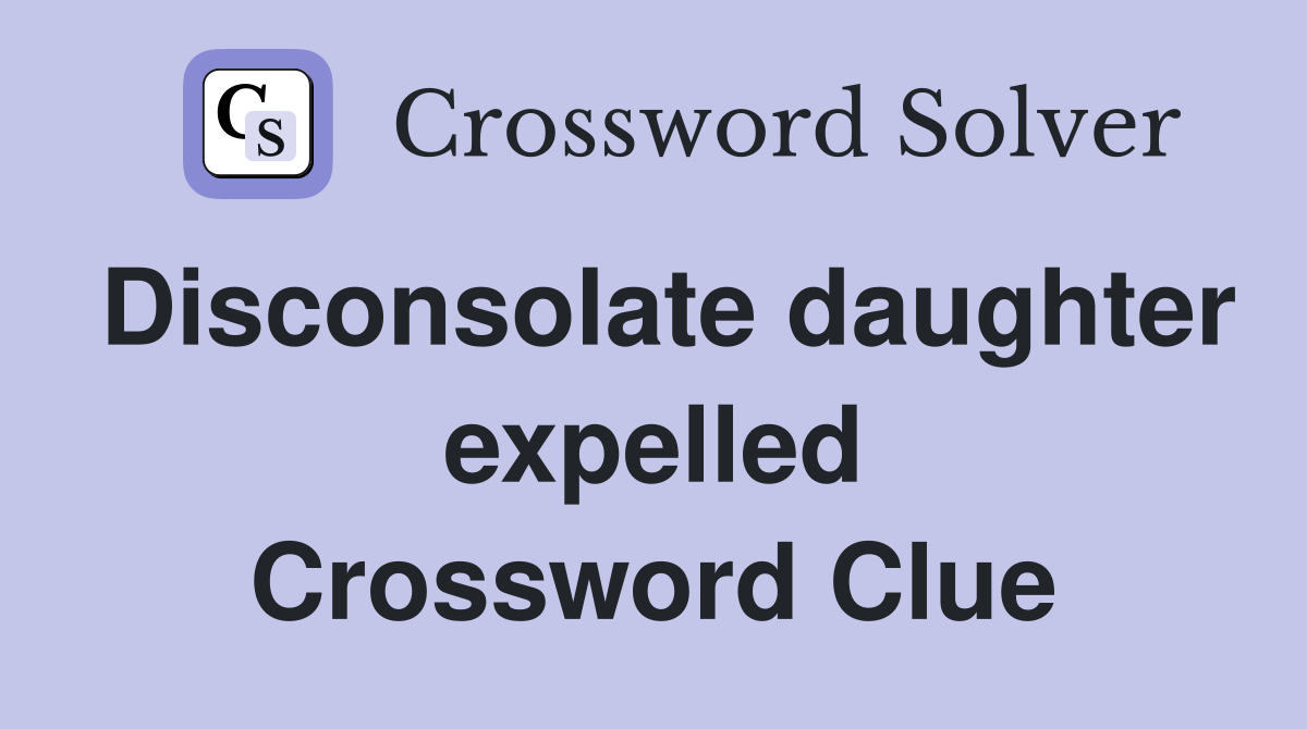 Disconsolate daughter expelled Crossword Clue