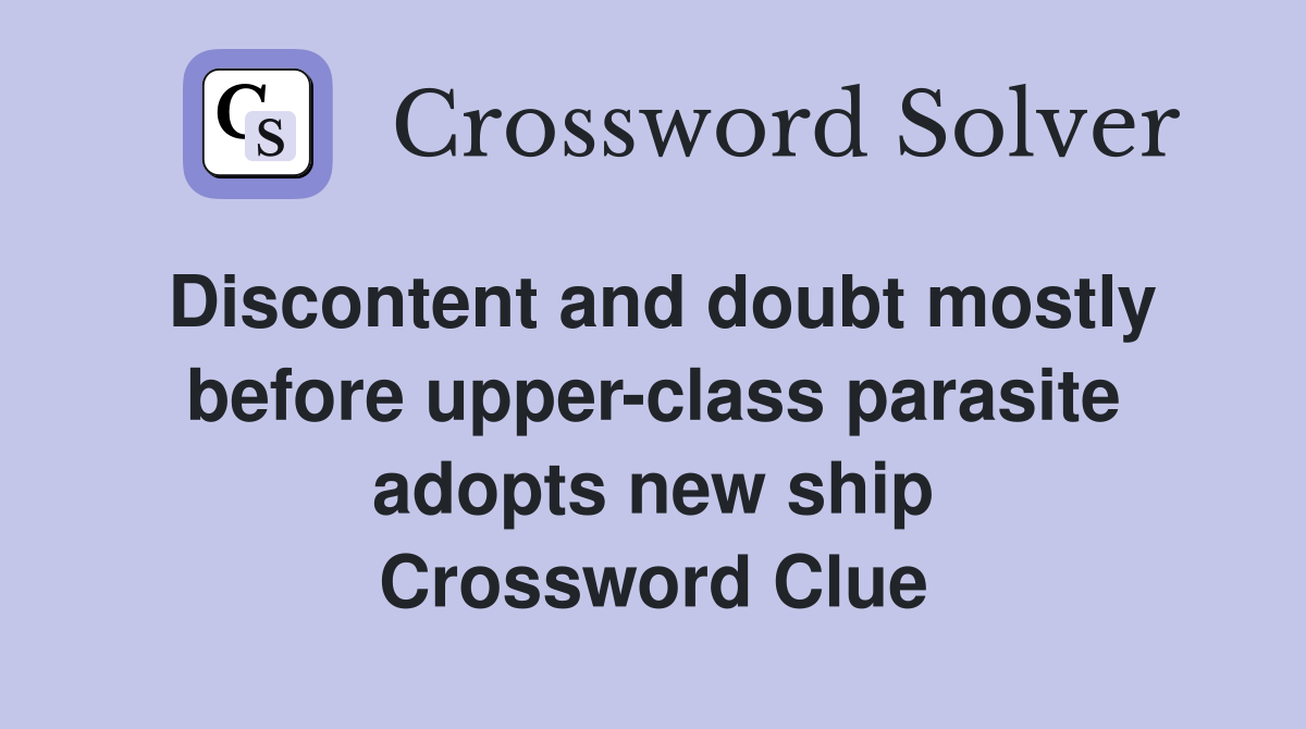 Discontent and doubt mostly before upper-class parasite adopts new ship Crossword Clue