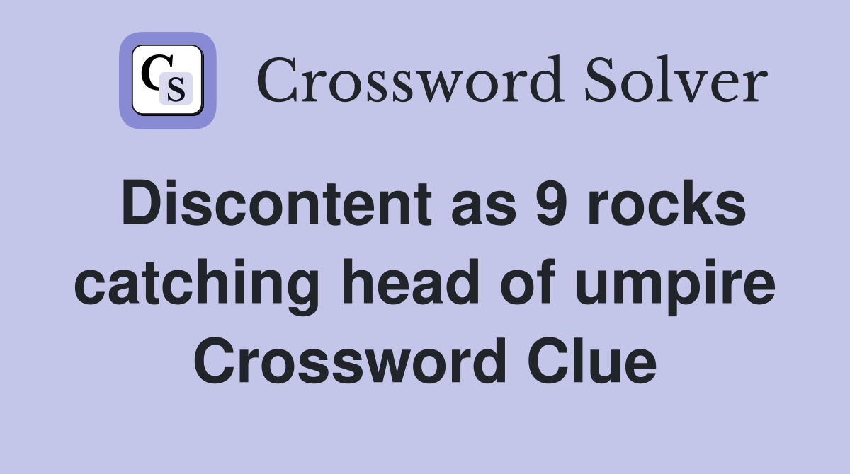 Discontent as 9 rocks catching head of umpire Crossword Clue