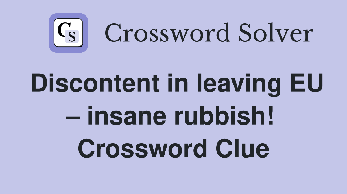 Discontent in leaving EU – insane rubbish!  Crossword Clue