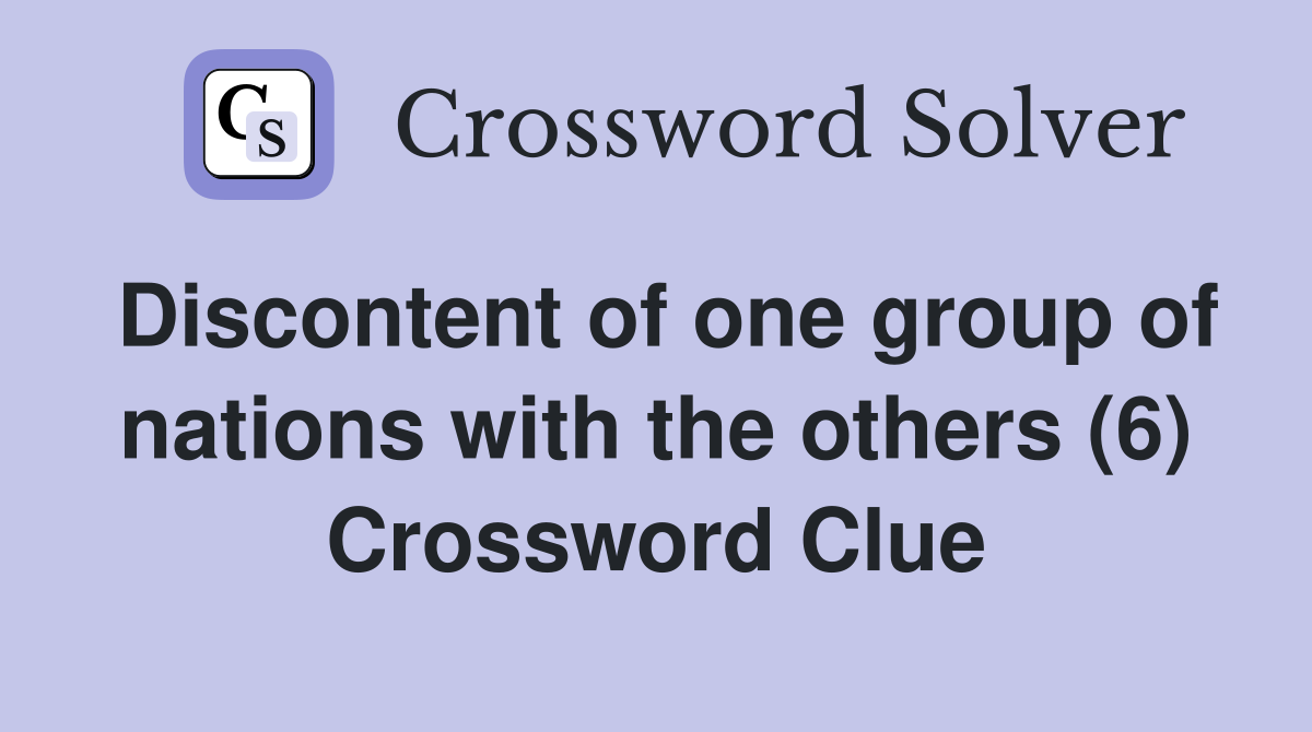 Discontent of one group of nations with the others (6) Crossword Clue