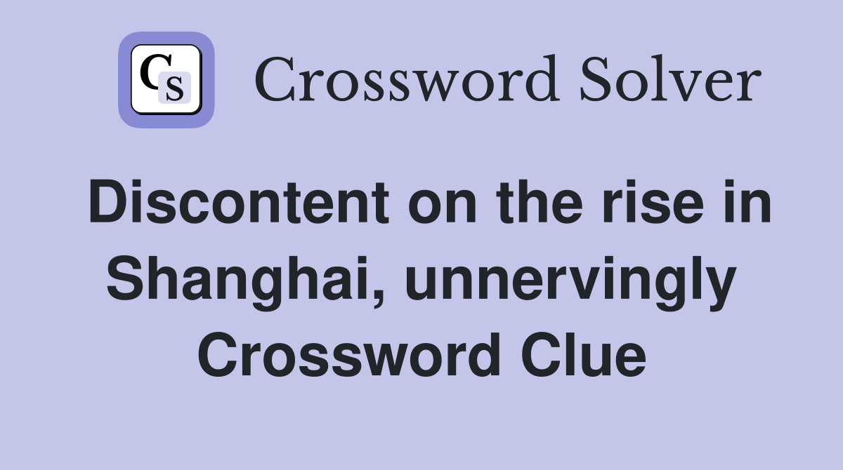 Discontent on the rise in Shanghai, unnervingly Crossword Clue