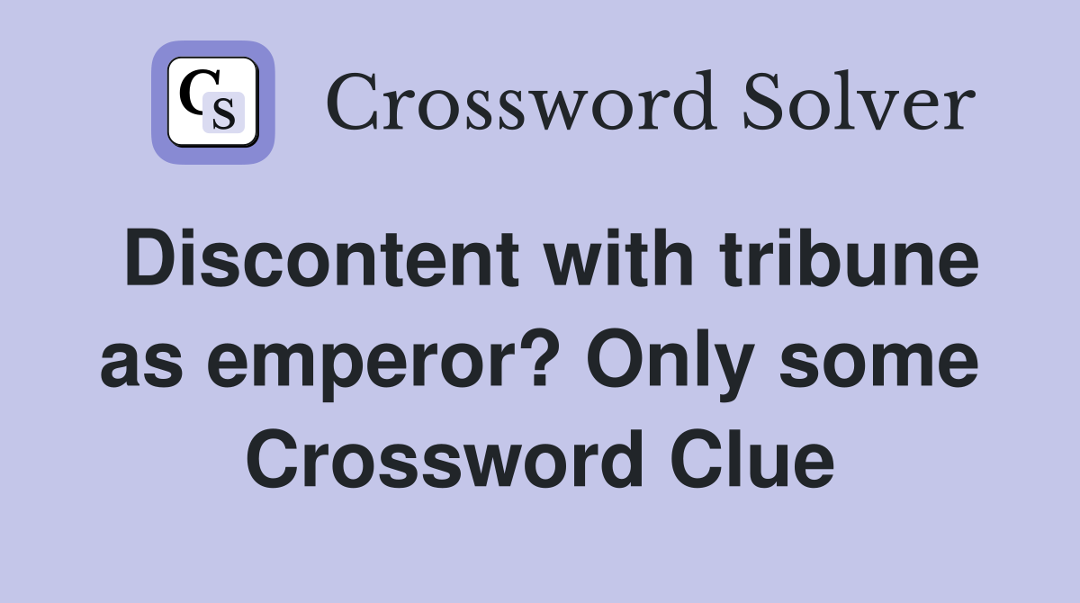Discontent with tribune as emperor? Only some Crossword Clue