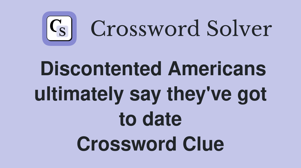 Discontented Americans ultimately say they've got to date Crossword Clue