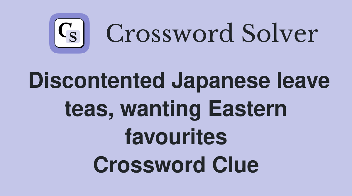 Discontented Japanese leave teas, wanting Eastern favourites Crossword Clue