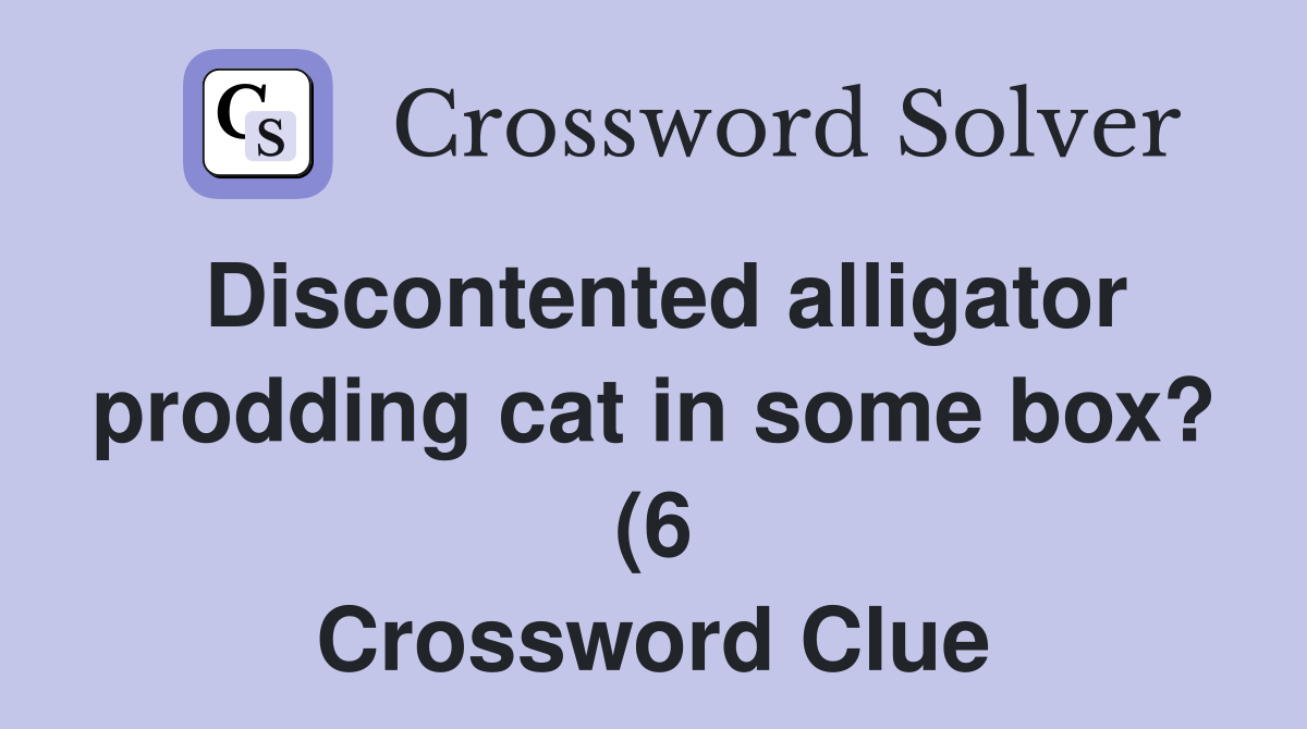 Discontented alligator prodding cat in some box? (6) Crossword Clue Discontented alligator prodding cat in some box? (6) Crossword Clue