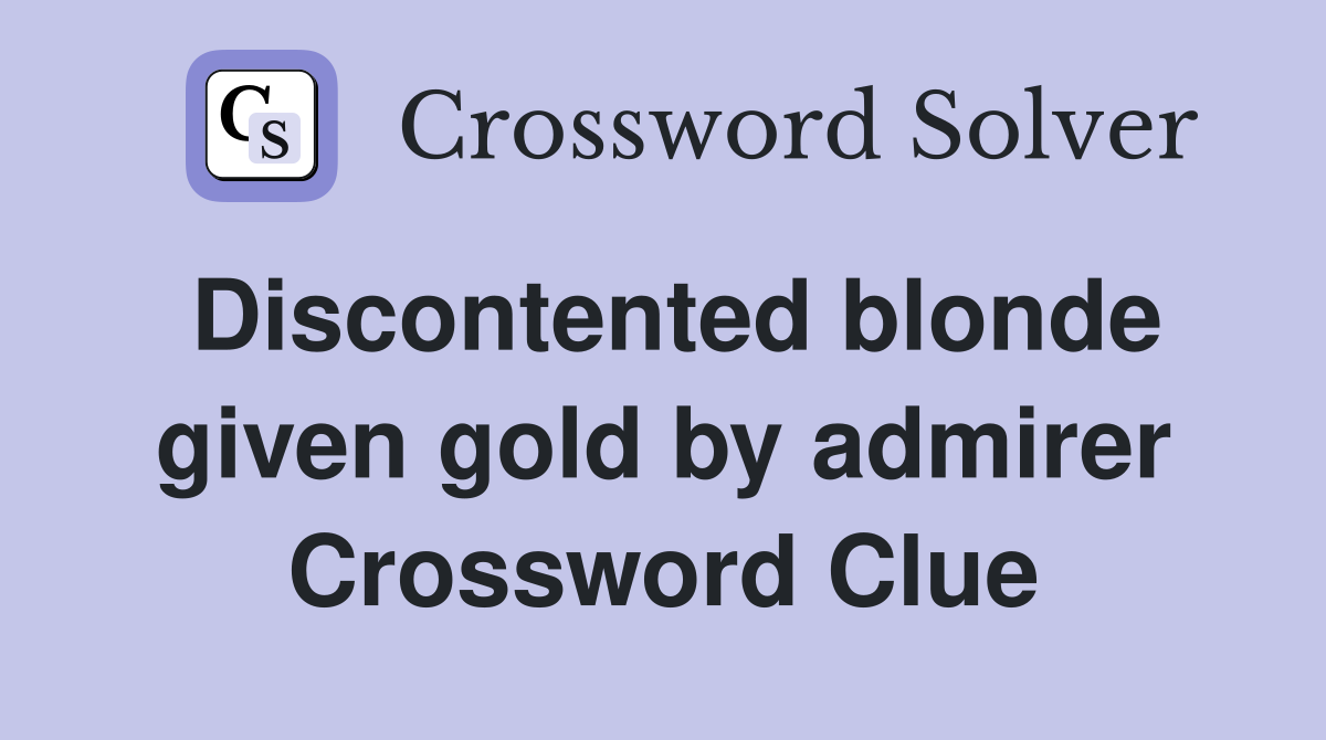 Discontented blonde given gold by admirer Crossword Clue