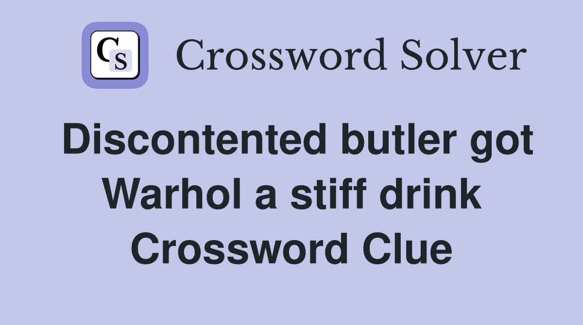 Discontented butler got Warhol a stiff drink Crossword Clue