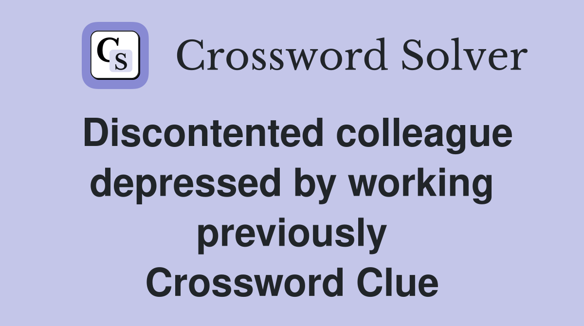 Discontented colleague depressed by working previously Crossword Clue