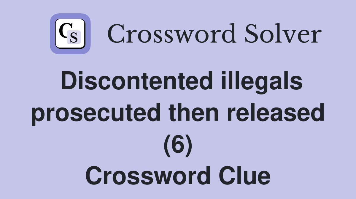 Discontented illegals prosecuted then released (6) Crossword Clue