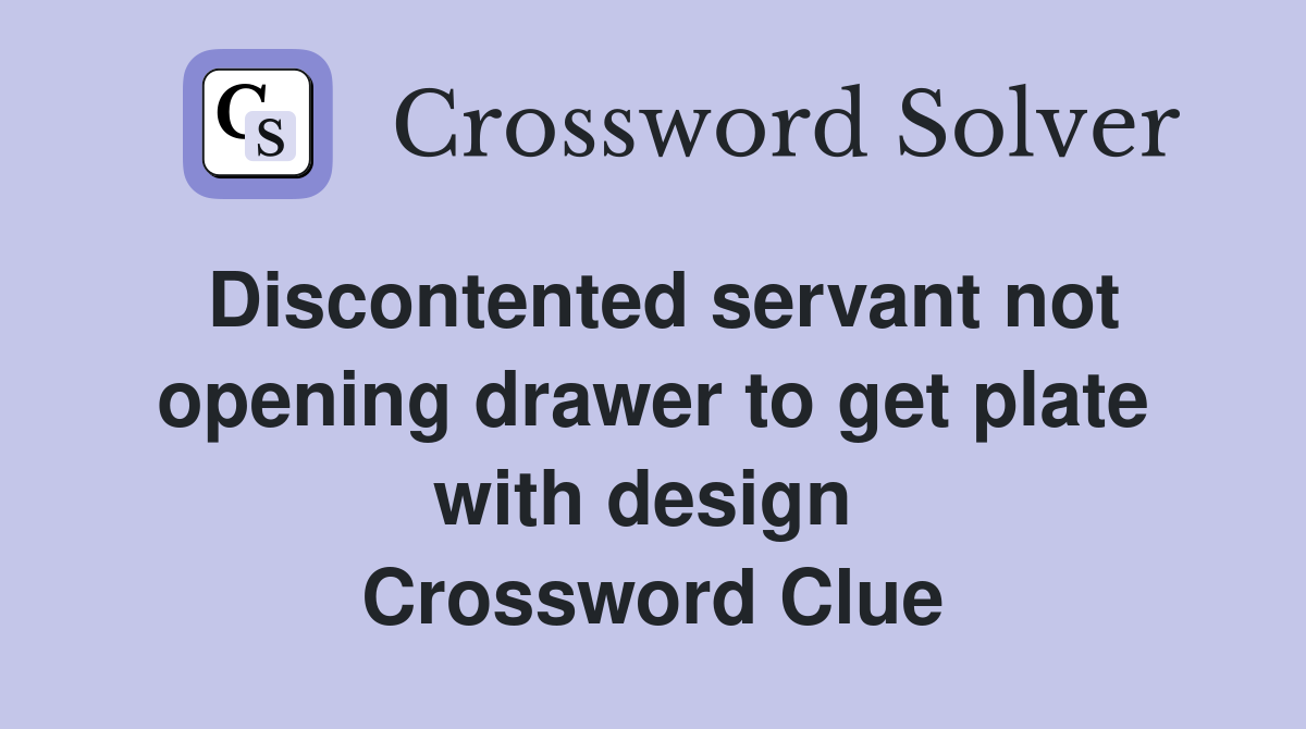 Discontented servant not opening drawer to get plate with design  Crossword Clue