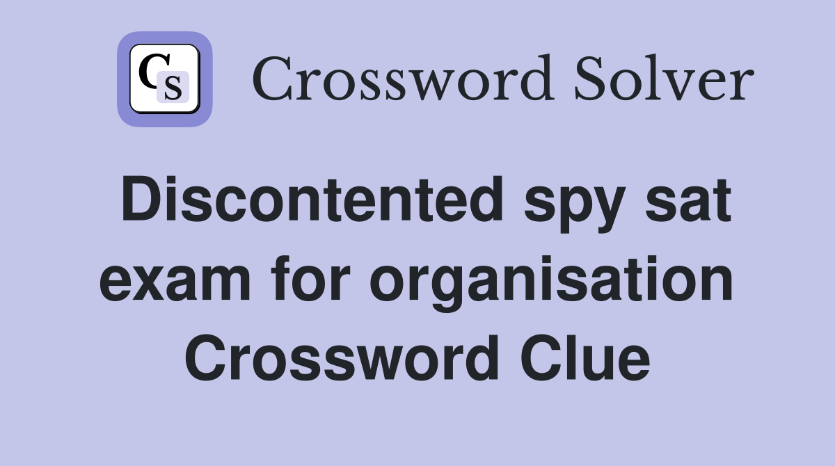Discontented spy sat exam for organisation Crossword Clue