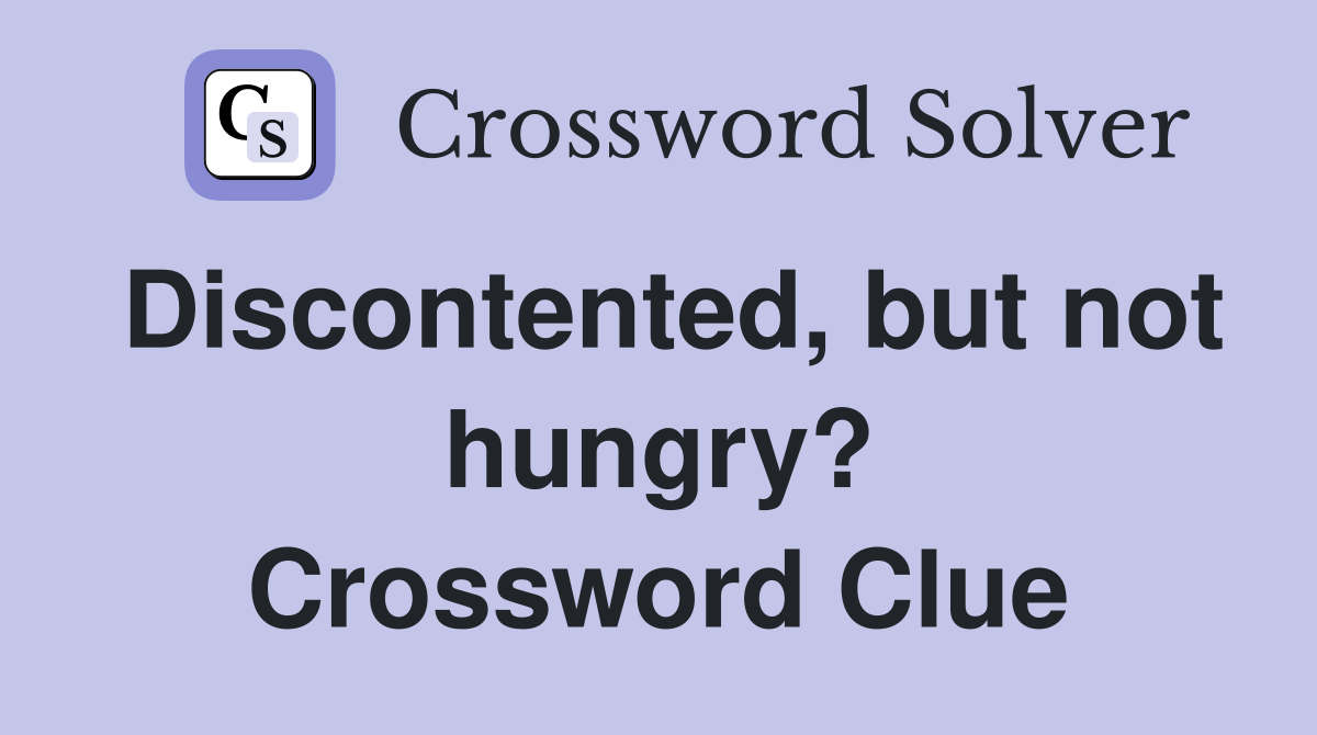 Discontented, but not hungry? Crossword Clue
