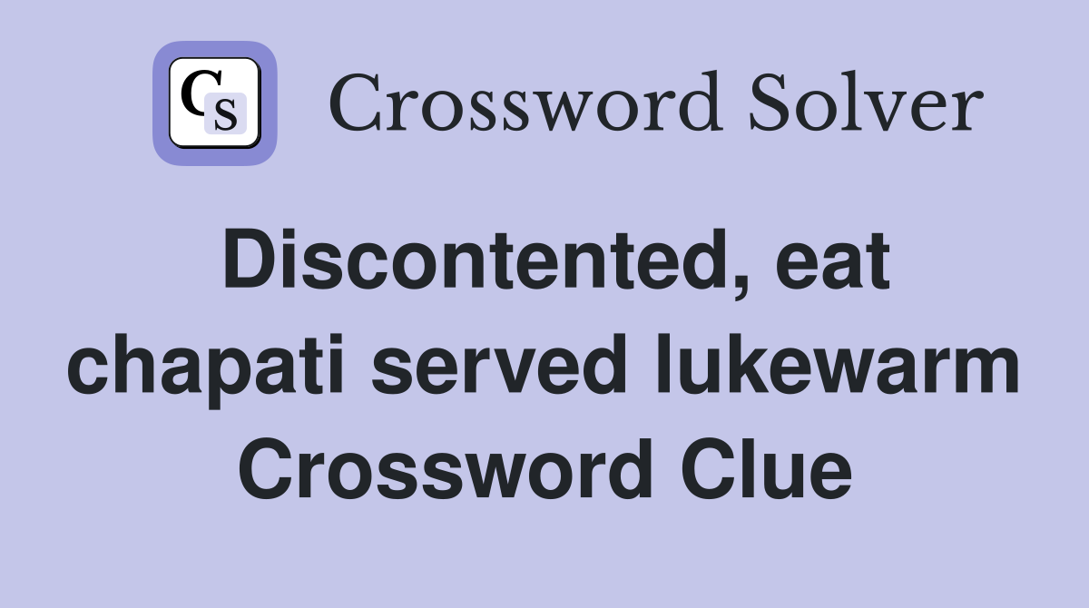 Discontented, eat chapati served lukewarm Crossword Clue