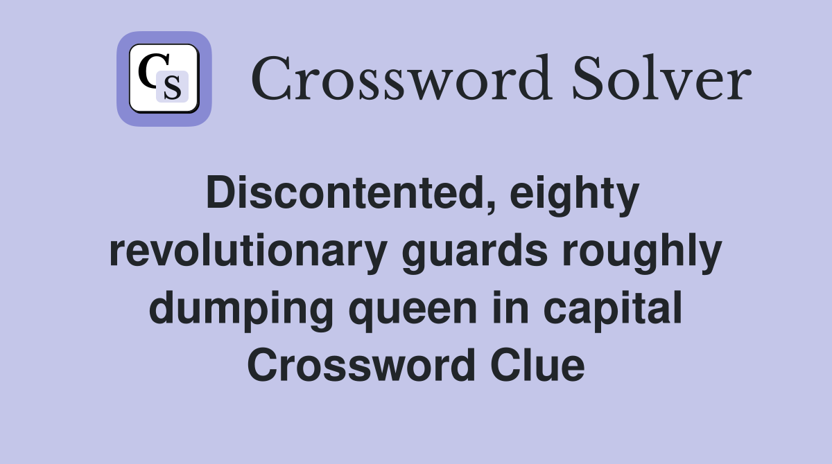 Discontented, eighty revolutionary guards roughly dumping queen in capital Crossword Clue
