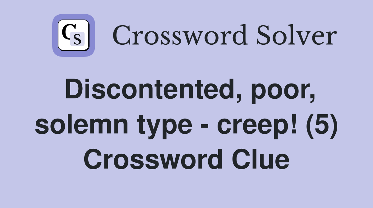 Discontented, poor, solemn type - creep! (5) Crossword Clue