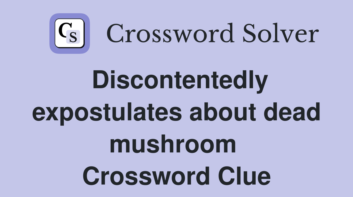 Discontentedly expostulates about dead mushroom  Crossword Clue