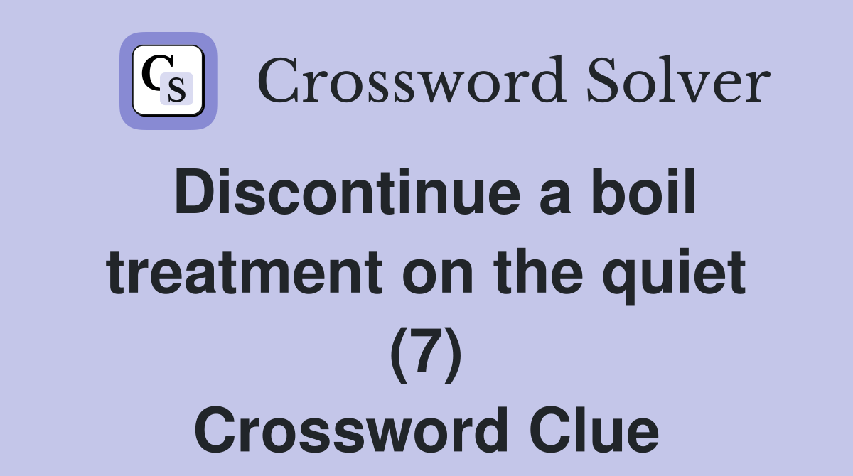 Discontinue a boil treatment on the quiet (7) Crossword Clue