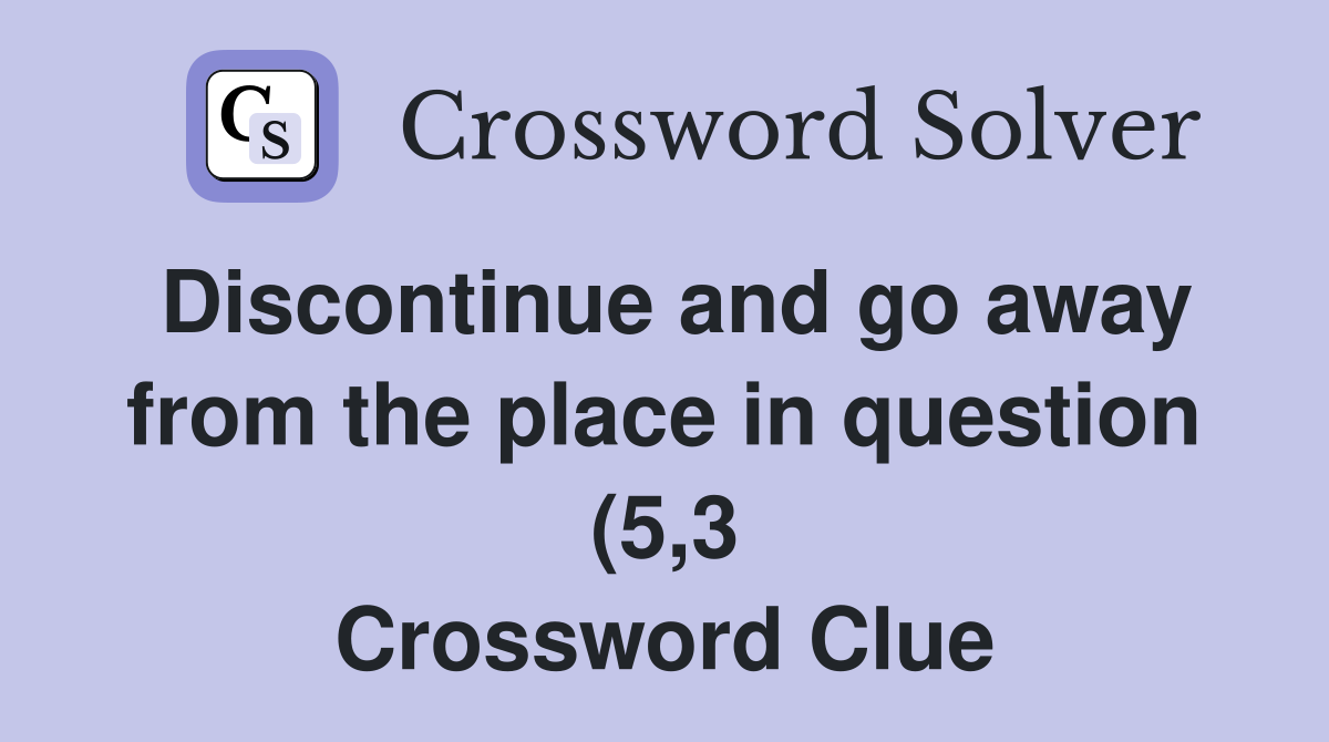 Discontinue and go away from the place in question (5 3) Crossword Discontinue and go away from the place in question (5 3) Crossword