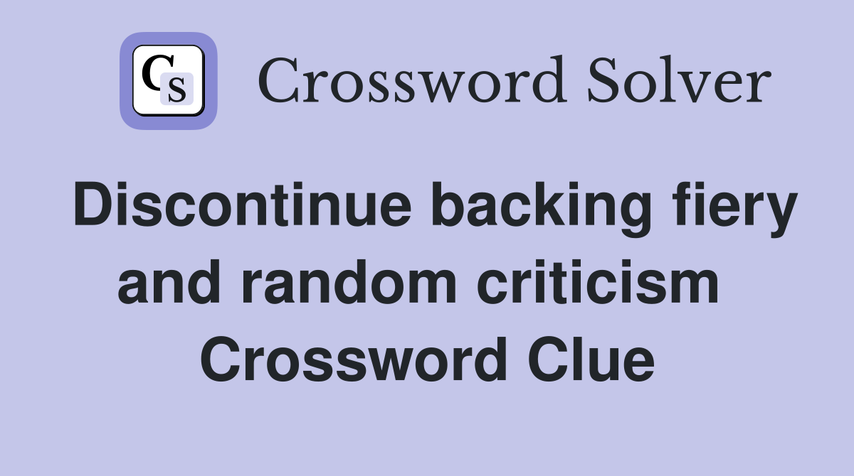 Discontinue backing fiery and random criticism  Crossword Clue