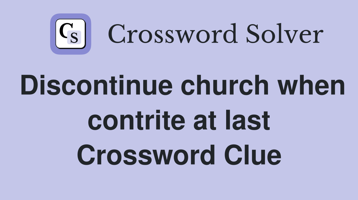 Discontinue church when contrite at last Crossword Clue
