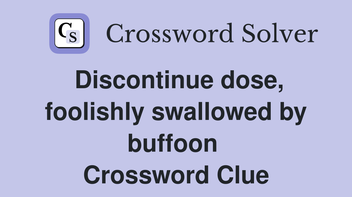 Discontinue dose, foolishly swallowed by buffoon  Crossword Clue