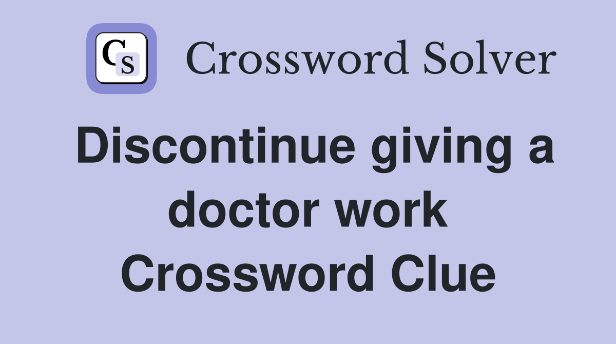 Discontinue giving a doctor work Crossword Clue