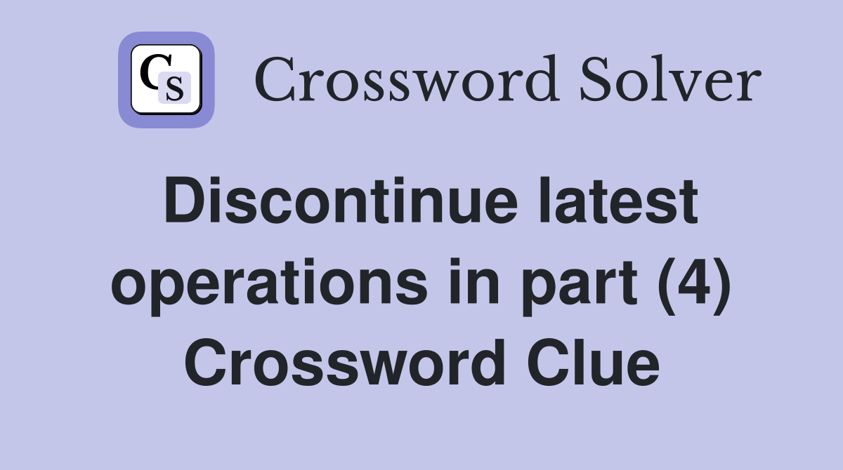 Discontinue latest operations in part (4) Crossword Clue