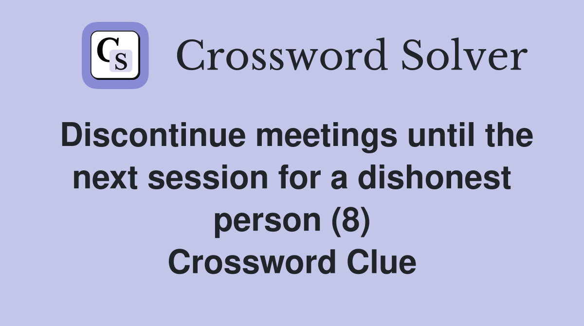 Discontinue meetings until the next session for a dishonest person (8) Crossword Clue