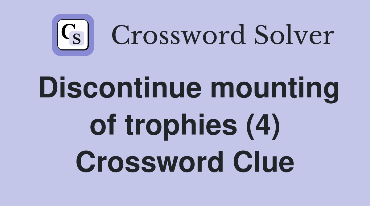 Discontinue mounting of trophies (4) Crossword Clue