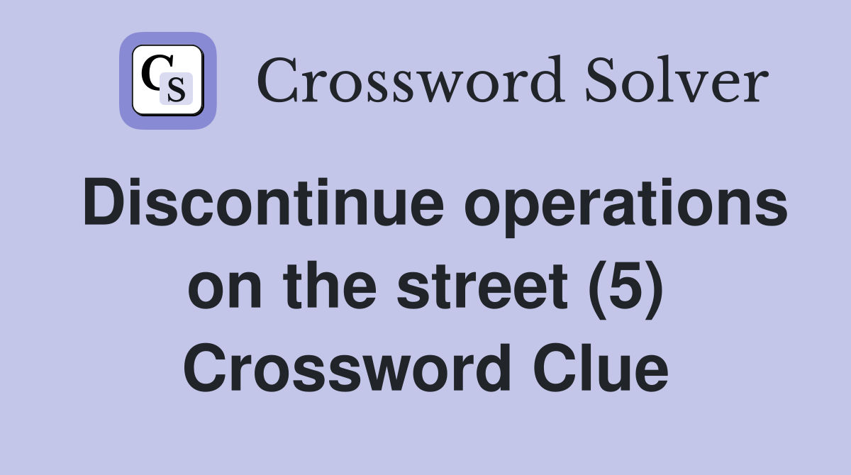 Discontinue operations on the street (5) Crossword Clue