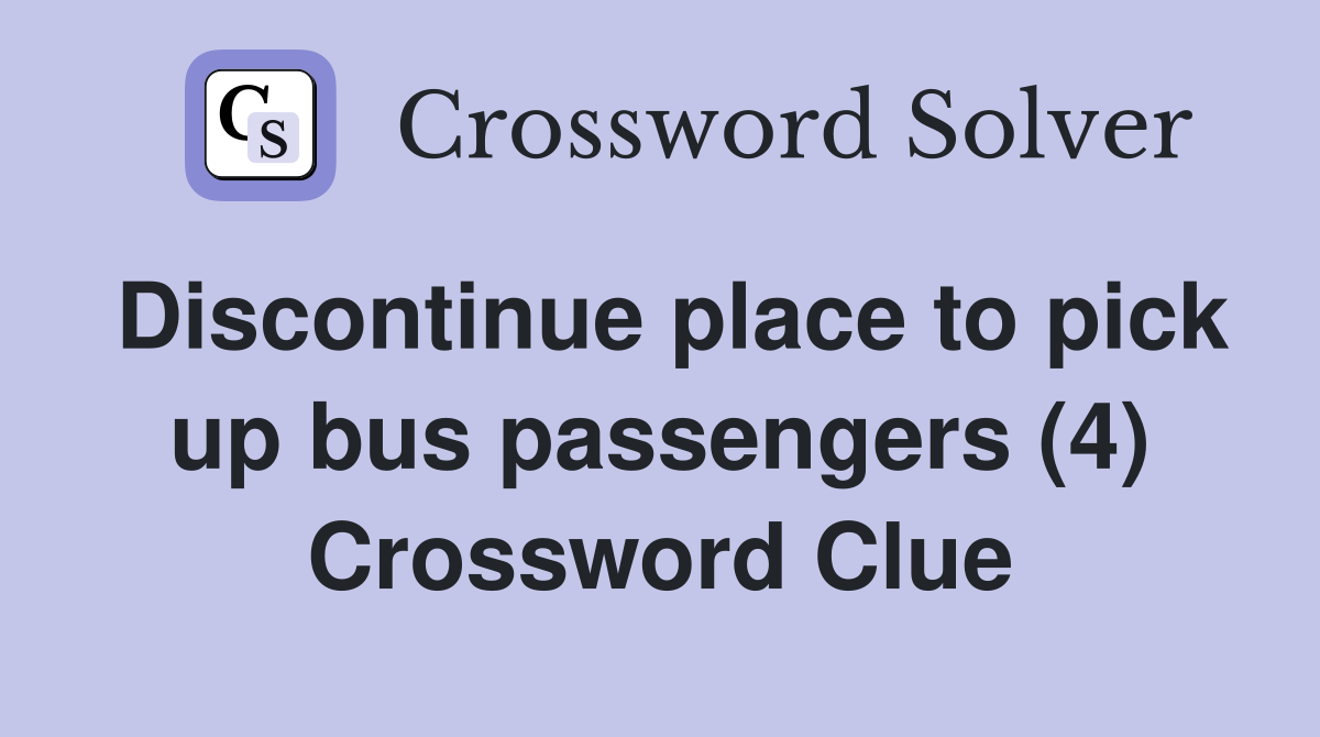 Discontinue place to pick up bus passengers (4) Crossword Clue