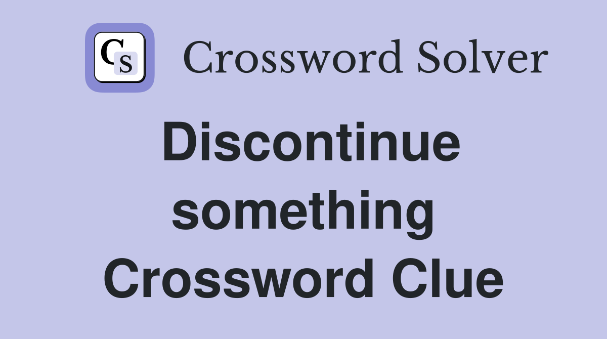 Discontinue something Crossword Clue