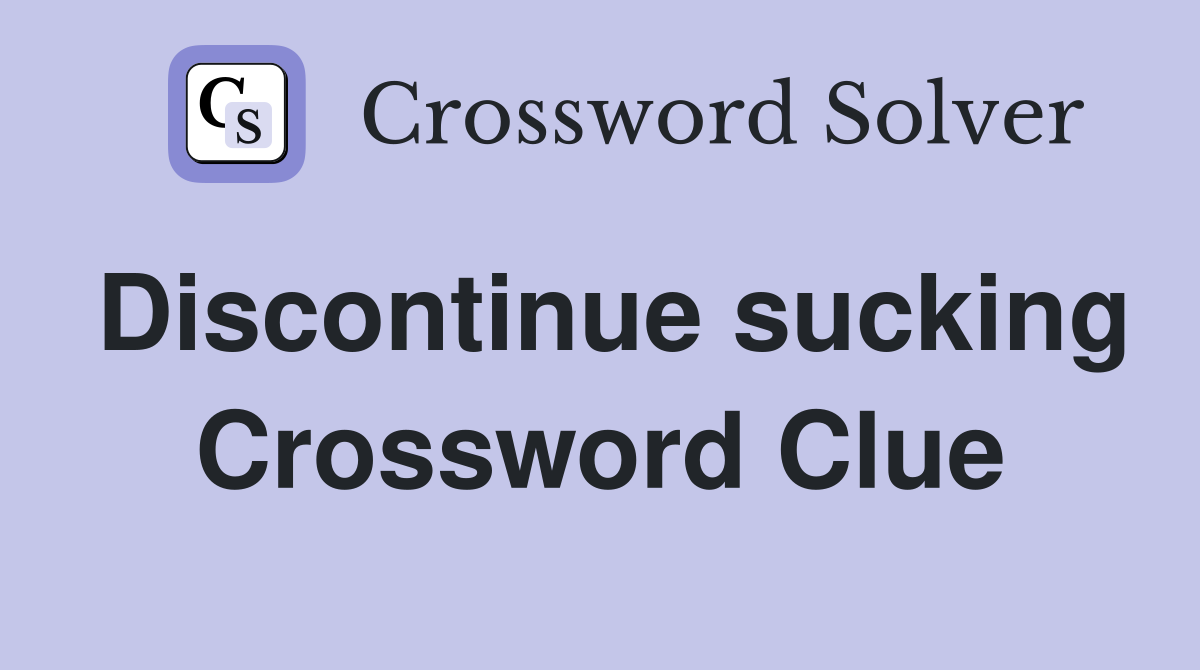 Discontinue sucking Crossword Clue