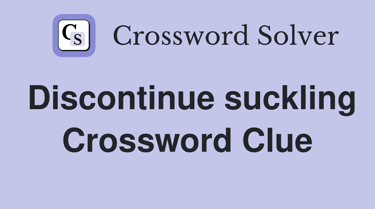 Discontinue suckling Crossword Clue