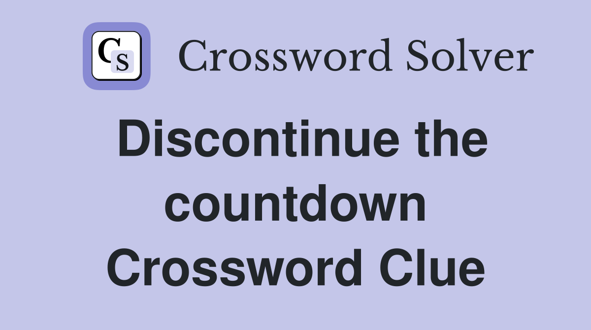 Discontinue the countdown Crossword Clue