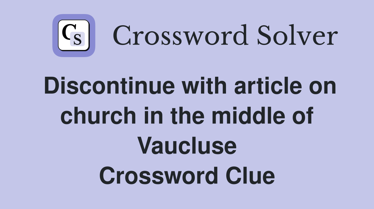 Discontinue with article on church in the middle of Vaucluse Crossword Clue