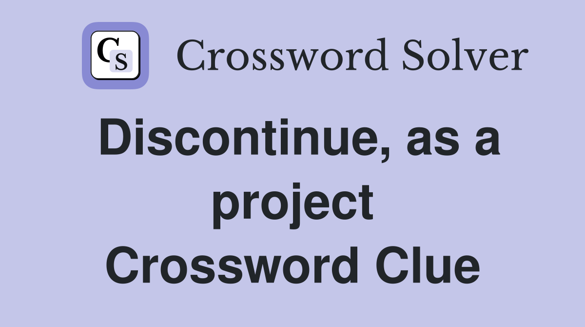 Discontinue, as a project Crossword Clue