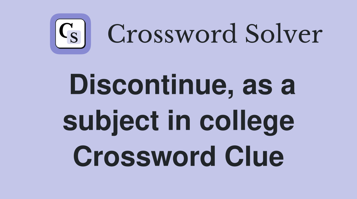 Discontinue, as a subject in college Crossword Clue