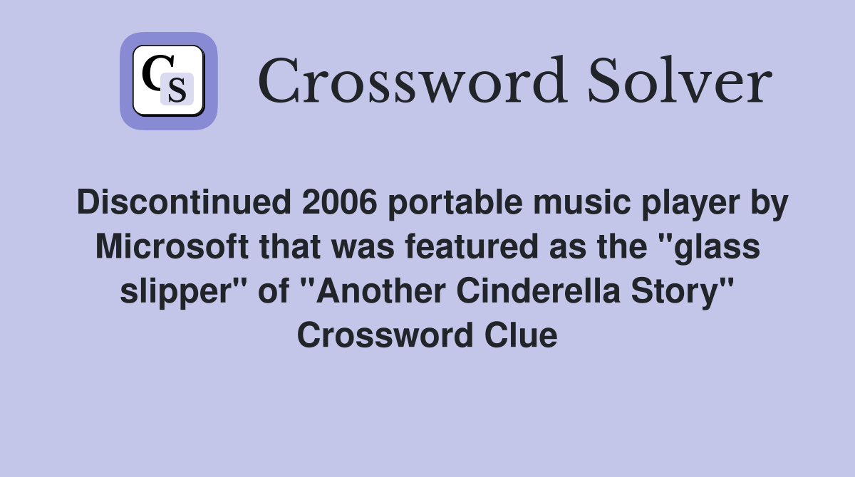 Discontinued 2006 portable music player by Microsoft that was featured as the "glass slipper" of "Another Cinderella Story" Crossword Clue
