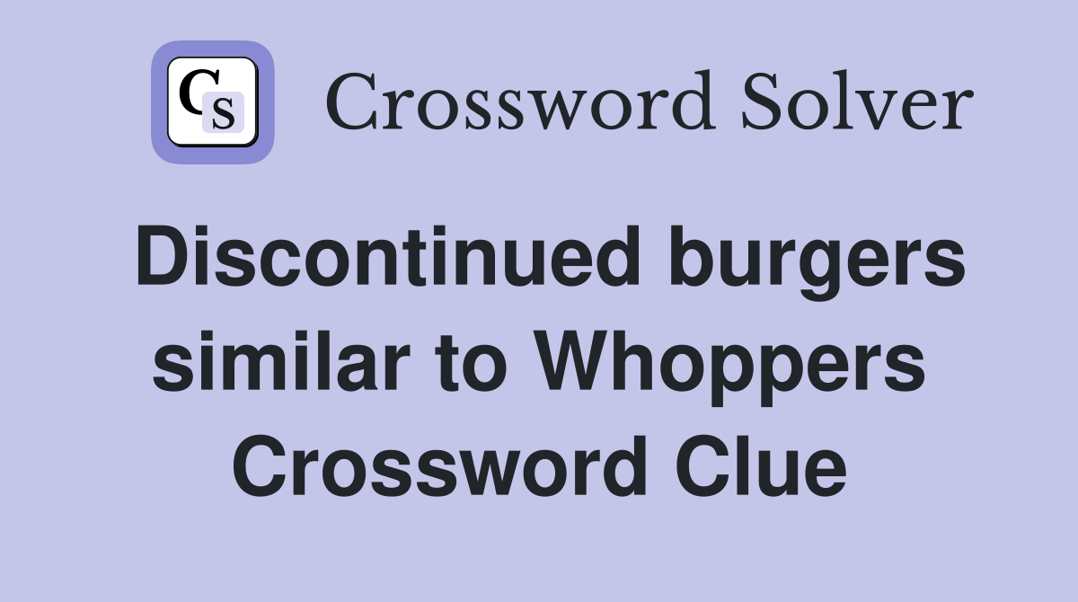 Discontinued burgers similar to Whoppers Crossword Clue