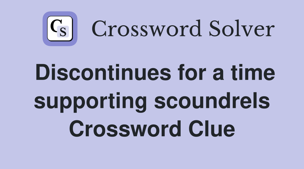 Discontinues for a time supporting scoundrels Crossword Clue