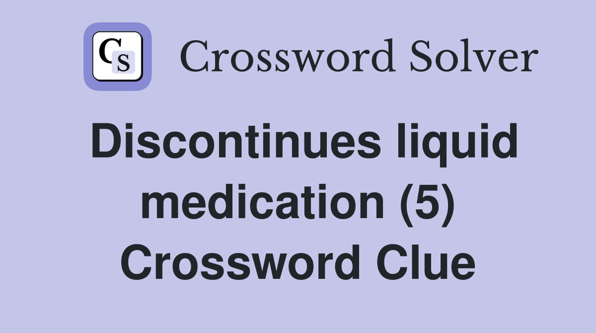 Discontinues liquid medication (5) Crossword Clue