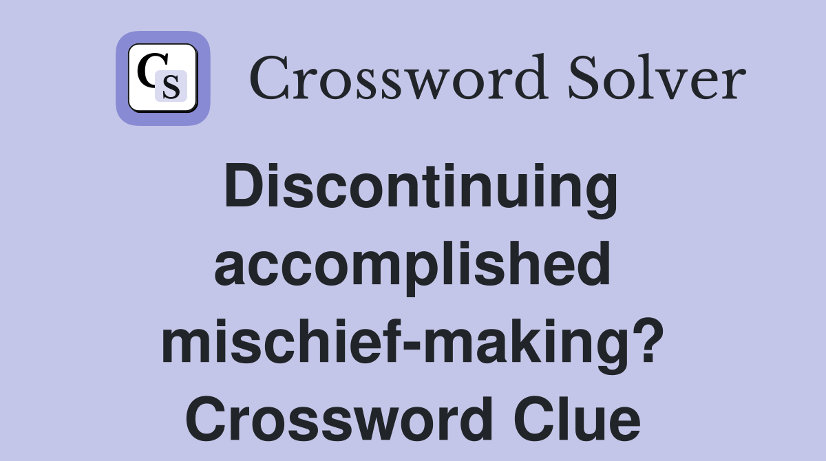 Discontinuing accomplished mischief-making? Crossword Clue