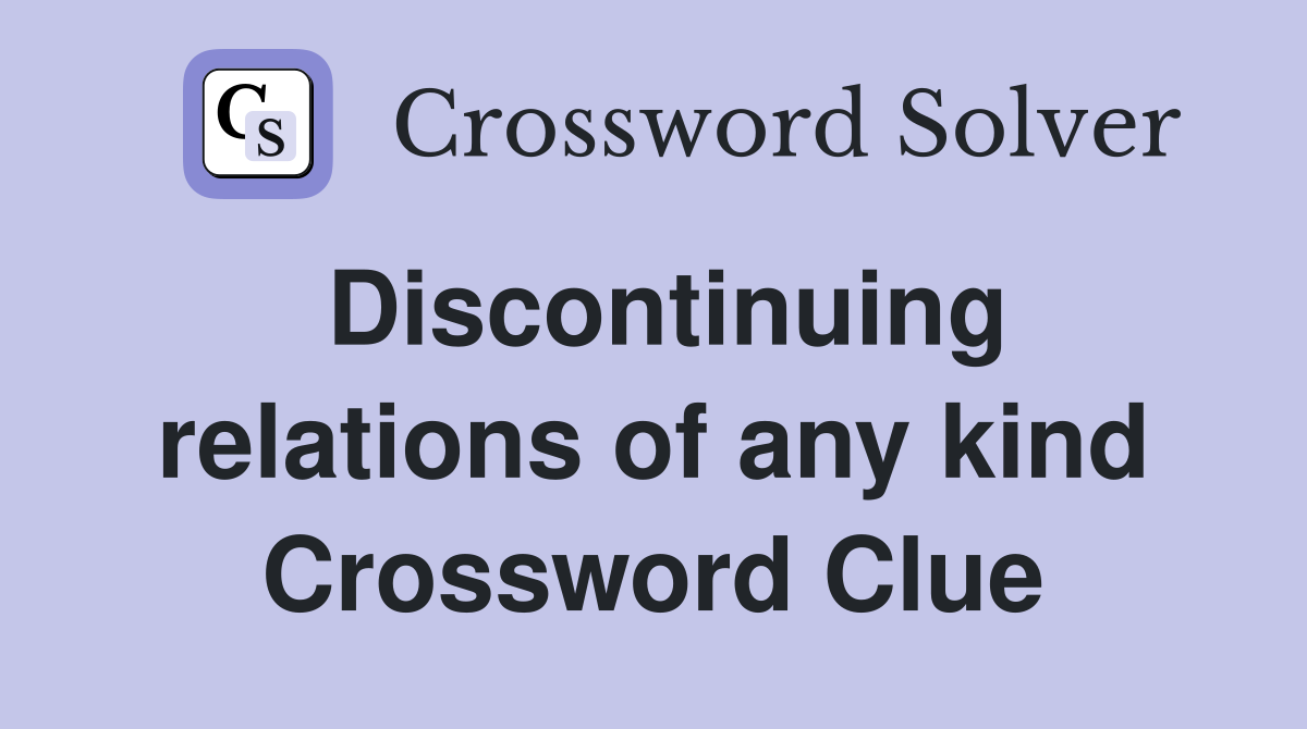 Discontinuing relations of any kind Crossword Clue