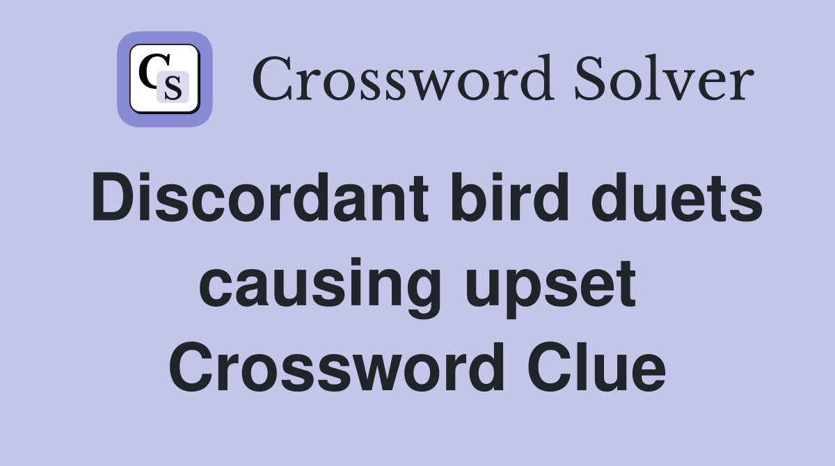 Discordant bird duets causing upset Crossword Clue
