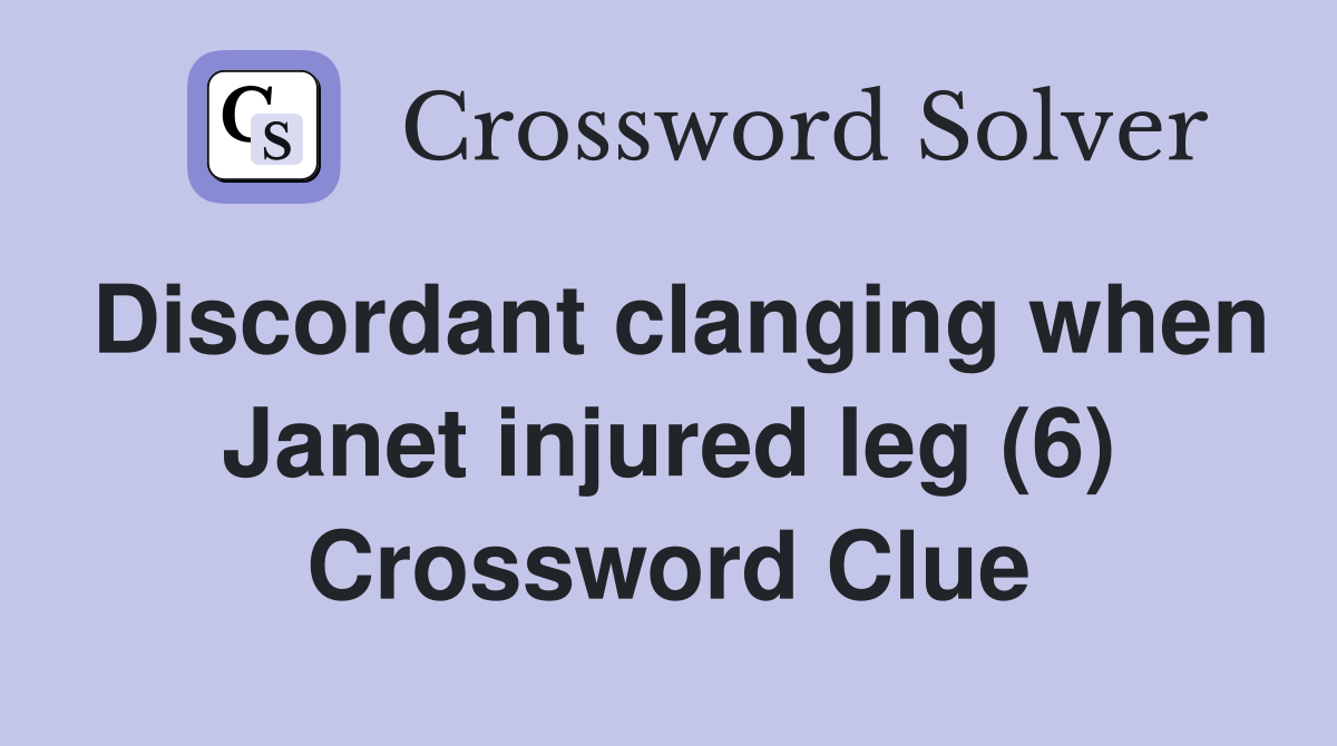 Discordant clanging when Janet injured leg (6) Crossword Clue
